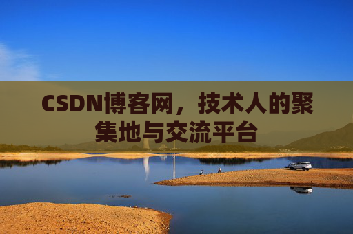 CSDN博客网，技术人的聚集地与交流平台