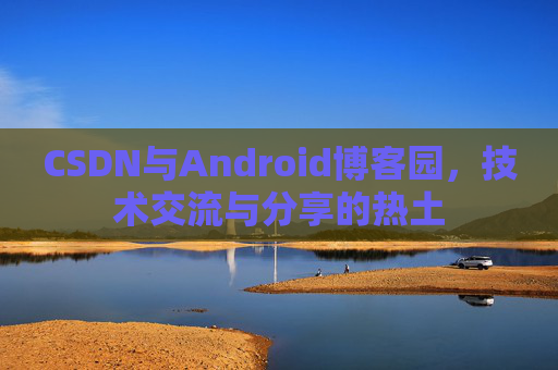 CSDN与Android博客园，技术交流与分享的热土