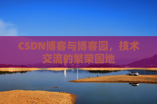 CSDN博客与博客园，技术交流的繁荣园地